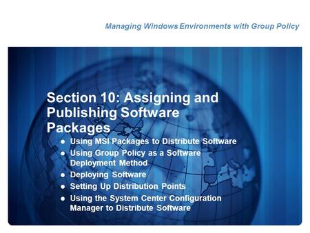 Section 10: Assigning and Publishing Software Packages Using MSI Packages to Distribute Software Using Group Policy as a Software Deployment Method Deploying.