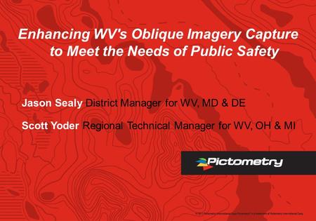 Enhancing WV's Oblique Imagery Capture to Meet the Needs of Public Safety Jason Sealy District Manager for WV, MD & DE Scott Yoder Regional Technical Manager.