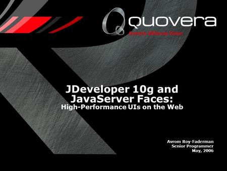 JDeveloper 10g and JavaServer Faces: High-Performance UIs on the Web Avrom Roy-Faderman Senior Programmer May, 2006.