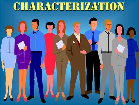 CHARACTERIZATION. Characterization Definition: The process, involving several methods, through which an author makes a character real and believable.