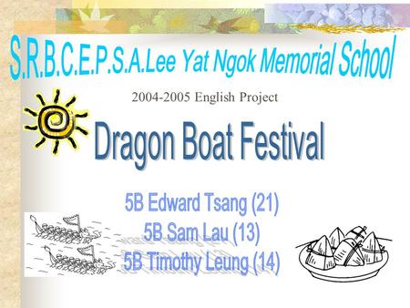 2004-2005 English Project This Festival is called Tuen Ng Festival. It remembers the death of a Chinese national hero, Qu-yuan, who jumped into the Mi.