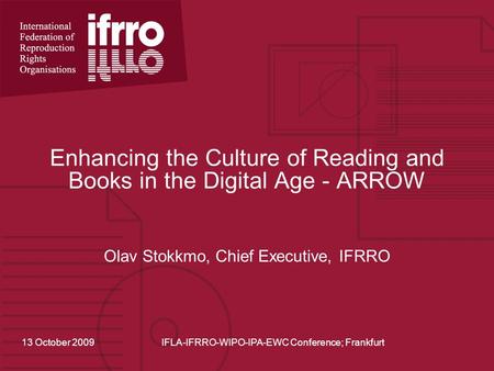 Enhancing the Culture of Reading and Books in the Digital Age - ARROW Olav Stokkmo, Chief Executive, IFRRO 13 October 2009IFLA-IFRRO-WIPO-IPA-EWC Conference;