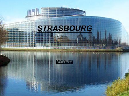 STRASBOURG By:Aliza. Map of Strasbourg Strasbourg is a large city in North Eastern France and is the capital of Alsace region. It is also the seat of.