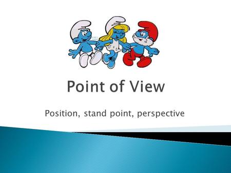 Position, stand point, perspective.  First Person Point of View  Second Person Point of View  Third Person Point of View  Third Person Omniscient.