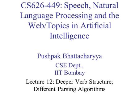 CS626-449: Speech, Natural Language Processing and the Web/Topics in Artificial Intelligence Pushpak Bhattacharyya CSE Dept., IIT Bombay Lecture 12: Deeper.