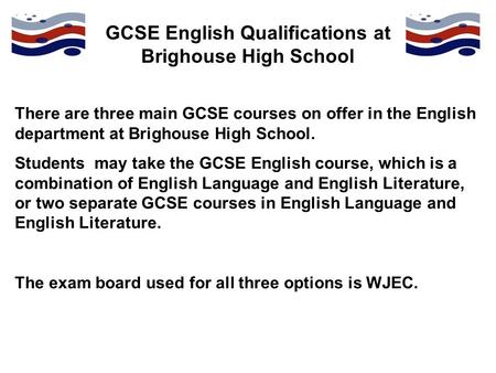 GCSE English Qualifications at Brighouse High School There are three main GCSE courses on offer in the English department at Brighouse High School. Students.