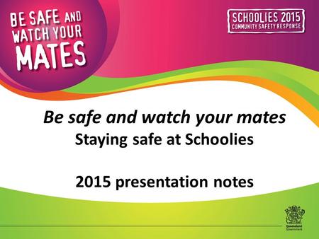 Be safe and watch your mates Staying safe at Schoolies 2015 presentation notes.