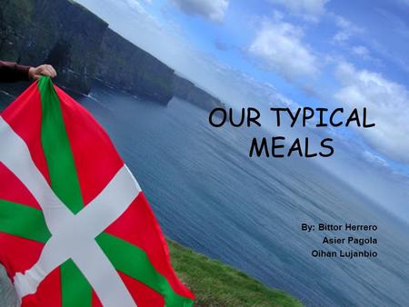 OUR TYPICAL MEALS By: Bittor Herrero Asier Pagola Oihan Lujanbio.