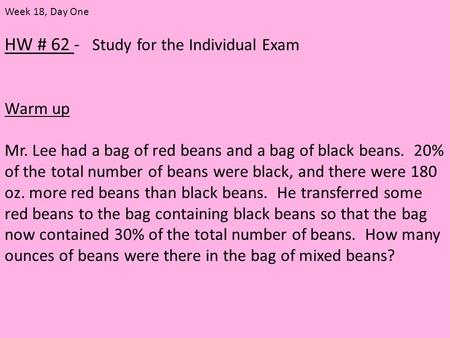 HW # 62 - Study for the Individual Exam Warm up Mr. Lee had a bag of red beans and a bag of black beans. 20% of the total number of beans were black, and.
