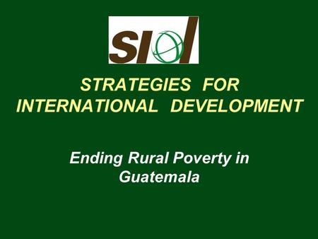 STRATEGIES FOR INTERNATIONAL DEVELOPMENT Ending Rural Poverty in Guatemala.
