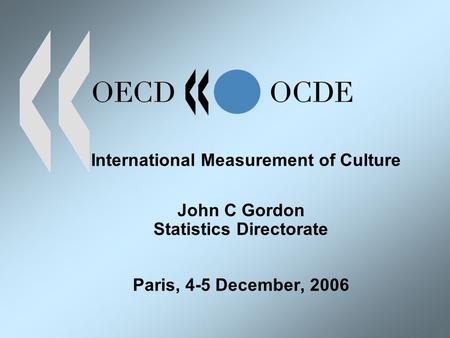 International Measurement of Culture John C Gordon Statistics Directorate Paris, 4-5 December, 2006.