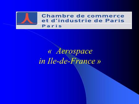 « Aerospace in Ile-de-France ». The Ile-de-France region 11 millions inhabitants Regional GDP : 430 billions euros 617 000 companies – R&D (40% french.