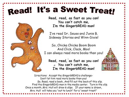 Read, read, as fast as you can! You can’t catch me, I’m the GingerbREAD man! I’ve read Dr. Seuss and Junie B. Sideway Stories and Winn-Dixie! So, Chicka.