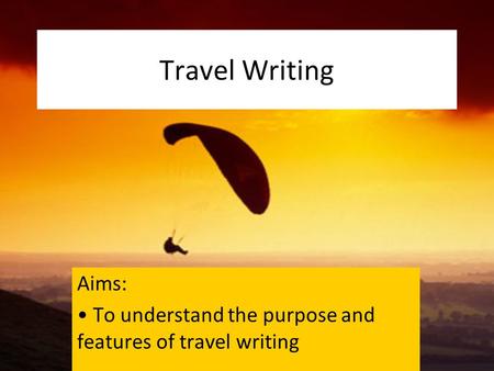 Travel Writing Aims: To understand the purpose and features of travel writing.
