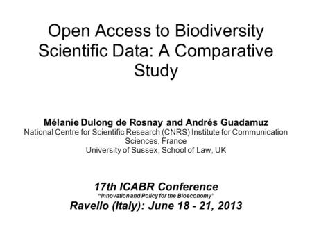 Open Access to Biodiversity Scientific Data: A Comparative Study Mélanie Dulong de Rosnay and Andrés Guadamuz National Centre for Scientific Research (CNRS)