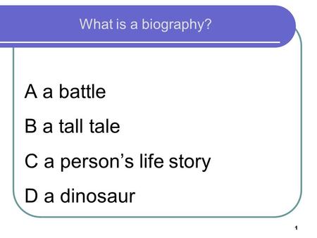 1 What is a biography? A a battle B a tall tale C a person’s life story D a dinosaur.