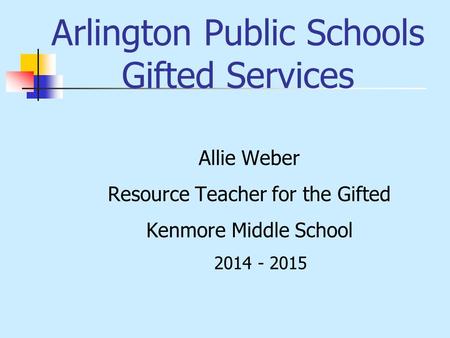Arlington Public Schools Gifted Services Allie Weber Resource Teacher for the Gifted Kenmore Middle School 2014 - 2015.