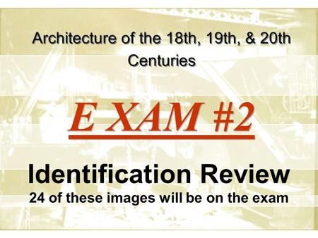 Architecture of the 18th, 19th, & 20th Centuries Identification Review 24 of these images will be on the exam E XAM #2.