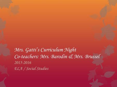 Mrs. Gatti’s Curriculum Night Co-teachers: Mrs. Barodin & Mrs. Brussel 2015-2016 ELA / Social Studies.