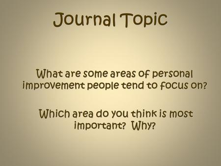 Journal Topic What are some areas of personal improvement people tend to focus on? Which area do you think is most important? Why?