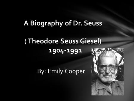 By: Emily Cooper A Biography of Dr. Seuss ( Theodore Seuss Giesel) 1904-1991.