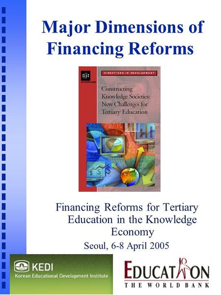 Major Dimensions of Financing Reforms Financing Reforms for Tertiary Education in the Knowledge Economy Seoul, 6-8 April 2005 n.