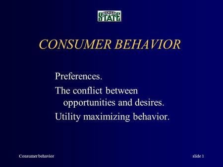Consumer behaviorslide 1 CONSUMER BEHAVIOR Preferences. The conflict between opportunities and desires. Utility maximizing behavior.