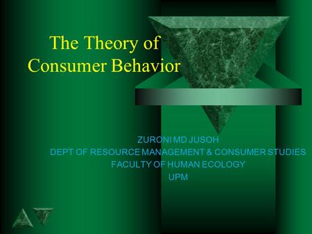 The Theory of Consumer Behavior ZURONI MD JUSOH DEPT OF RESOURCE MANAGEMENT & CONSUMER STUDIES FACULTY OF HUMAN ECOLOGY UPM.