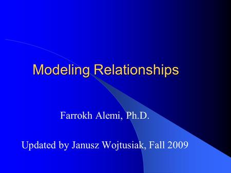 Modeling Relationships Farrokh Alemi, Ph.D. Updated by Janusz Wojtusiak, Fall 2009.