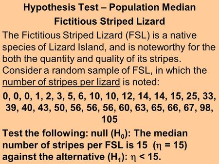 Hypothesis Test – Population Median Fictitious Striped Lizard The Fictitious Striped Lizard (FSL) is a native species of Lizard Island, and is noteworthy.