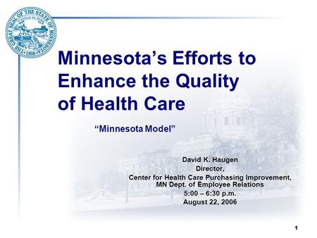 1 Minnesota’s Efforts to Enhance the Quality of Health Care David K. Haugen Director, Center for Health Care Purchasing Improvement, MN Dept. of Employee.