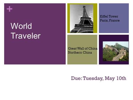 + Due: Tuesday, May 10th World Traveler Eiffel Tower Paris, France Great Wall of China Northern China.