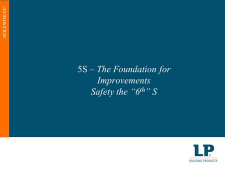 BUILD WITH US. ™ 5S – The Foundation for Improvements Safety the “6 th ” S.