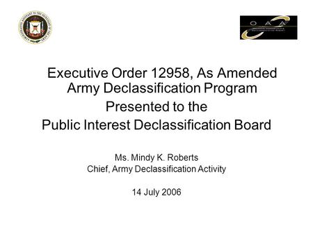 Executive Order 12958, As Amended Army Declassification Program Presented to the Public Interest Declassification Board Ms. Mindy K. Roberts Chief, Army.