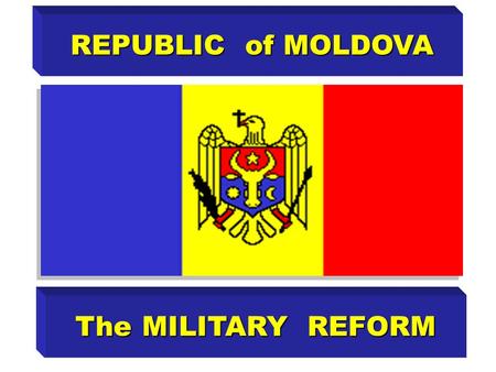REPUBLIC of MOLDOVA The MILITARY REFORM. The necessity of military reform is determined by: imperfection of presentimperfection of present state security.