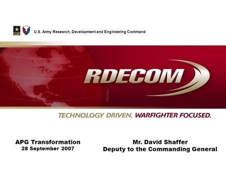 APG Transformation 28 September 2007 U.S. Army Research, Development and Engineering Command Mr. David Shaffer Deputy to the Commanding General.
