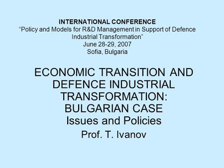 INTERNATIONAL CONFERENCE “Policy and Models for R&D Management in Support of Defence Industrial Transformation” June 28-29, 2007 Sofia, Bulgaria ECONOMIC.