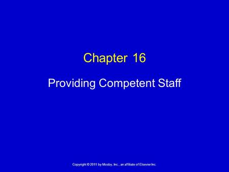 1 Copyright © 2011 by Mosby, Inc., an affiliate of Elsevier Inc. Chapter 16 Providing Competent Staff.