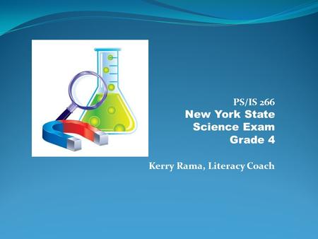 PS/IS 266 New York State Science Exam Grade 4 Kerry Rama, Literacy Coach.