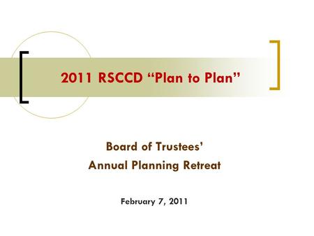 Board of Trustees’ Annual Planning Retreat February 7, 2011 2011 RSCCD “Plan to Plan”