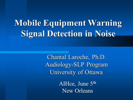 Mobile Equipment Warning Signal Detection in Noise Chantal Laroche, Ph.D. Audiology-SLP Program University of Ottawa AIHce, June 5 th New Orleans.