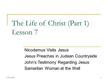 The Life of Christ (Part 1) Lesson 7 Nicodemus Visits Jesus Jesus Preaches in Judean Countryside John’s Testimony Regarding Jesus Samaritan Woman at the.