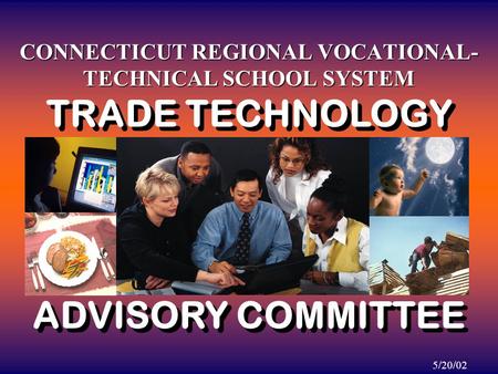 CONNECTICUT REGIONAL VOCATIONAL- TECHNICAL SCHOOL SYSTEM 5/20/02 TRADE TECHNOLOGY ADVISORY COMMITTEE TRADE TECHNOLOGY ADVISORY COMMITTEE.