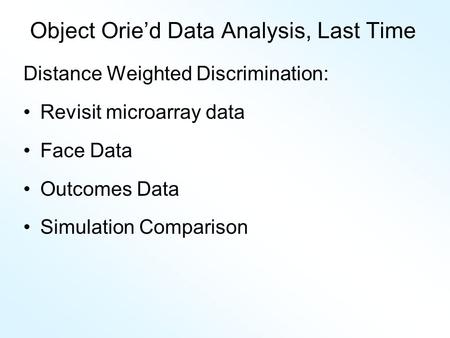 Object Orie’d Data Analysis, Last Time Distance Weighted Discrimination: Revisit microarray data Face Data Outcomes Data Simulation Comparison.