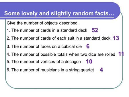 Some lovely and slightly random facts… Give the number of objects described. 1. The number of cards in a standard deck 52 2. The number of cards of each.