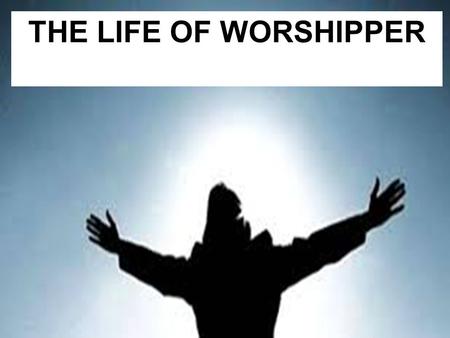 THE LIFE OF WORSHIPPER. Barriers to the Life of Worshipper.