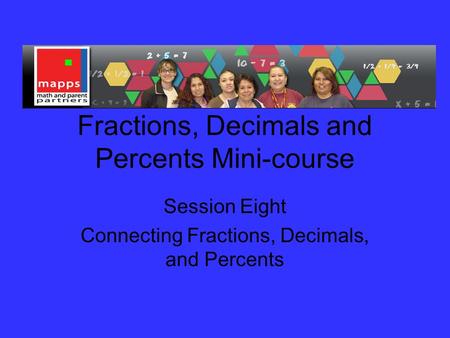 Fractions, Decimals and Percents Mini-course Session Eight Connecting Fractions, Decimals, and Percents.