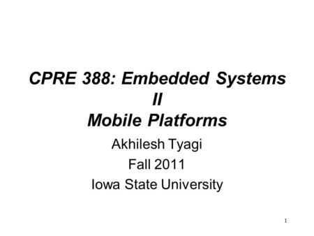 1 CPRE 388: Embedded Systems II Mobile Platforms Akhilesh Tyagi Fall 2011 Iowa State University.
