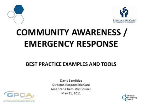 COMMUNITY AWARENESS / EMERGENCY RESPONSE BEST PRACTICE EXAMPLES AND TOOLS David Sandidge Director, Responsible Care American Chemistry Council May 31,