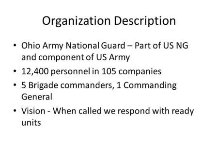 Organization Description Ohio Army National Guard – Part of US NG and component of US Army 12,400 personnel in 105 companies 5 Brigade commanders, 1 Commanding.